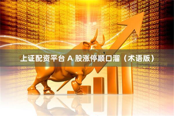 上证配资平台 A 股涨停顺口溜（术语版）