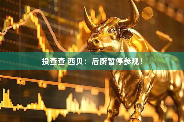 投查查 西贝：后厨暂停参观！