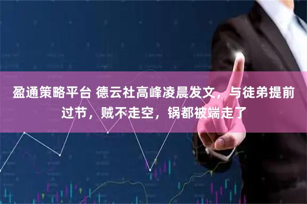 盈通策略平台 德云社高峰凌晨发文，与徒弟提前过节，贼不走空，锅都被端走了