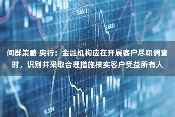 间群策略 央行：金融机构应在开展客户尽职调查时，识别并采取合理措施核实客户受益所有人