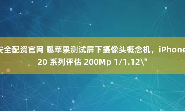 安全配资官网 曝苹果测试屏下摄像头概念机，iPhone 20 系列评估 200Mp 1/1.12＂