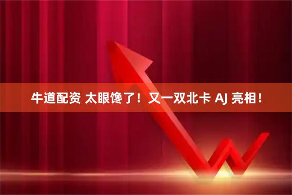 牛道配资 太眼馋了！又一双北卡 AJ 亮相！