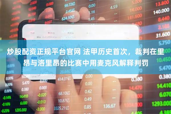 炒股配资正规平台官网 法甲历史首次，裁判在里昂与洛里昂的比赛中用麦克风解释判罚