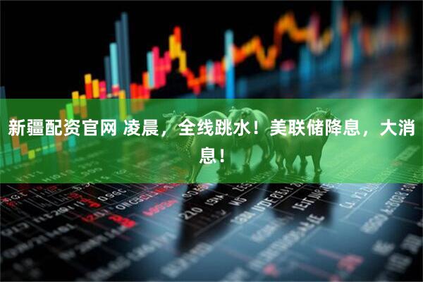 新疆配资官网 凌晨，全线跳水！美联储降息，大消息！