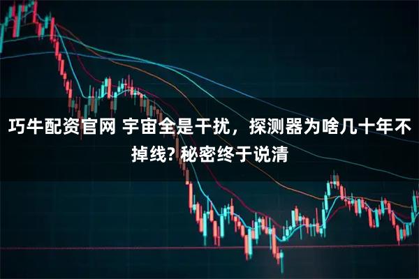 巧牛配资官网 宇宙全是干扰，探测器为啥几十年不掉线? 秘密终于说清