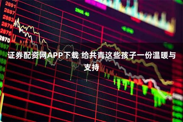 证券配资网APP下载 给共青这些孩子一份温暖与支持