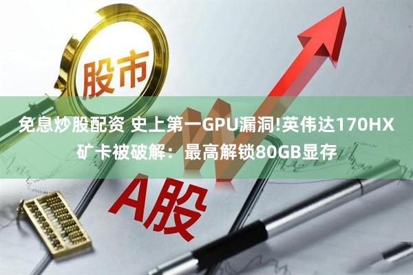 免息炒股配资 史上第一GPU漏洞!英伟达170HX矿卡被破解：最高解锁80GB显存